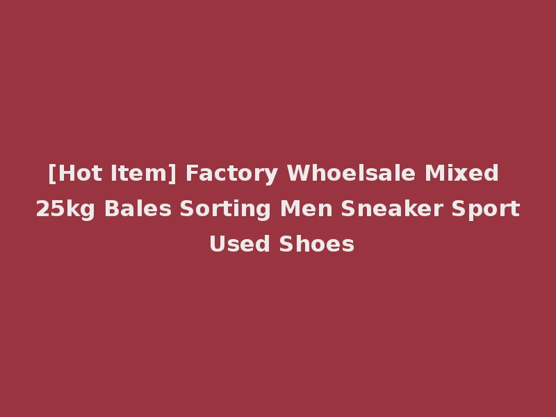 [Hot Item] Factory Whoelsale Mixed 25kg Bales Sorting Men Sneaker Sport Used Shoes