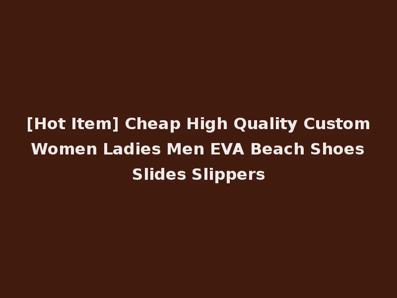 [Hot Item] Cheap High Quality Custom Women Ladies Men EVA Beach Shoes Slides Slippers