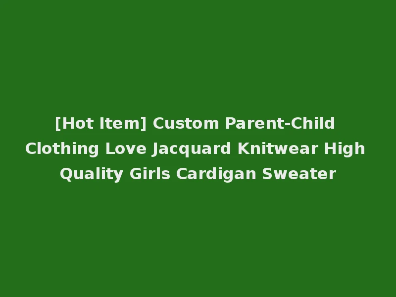 [Hot Item] Custom Parent-Child Clothing Love Jacquard Knitwear High Quality Girls Cardigan Sweater