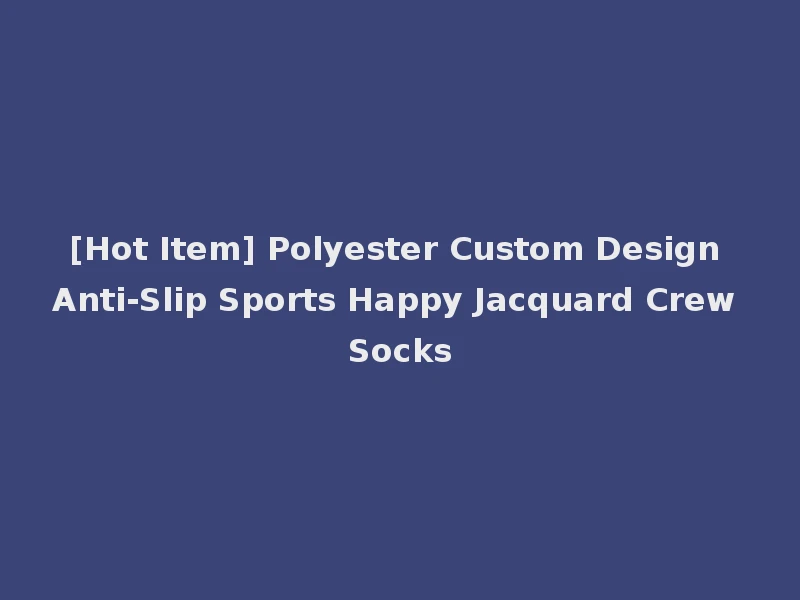 [Hot Item] Polyester Custom Design Anti-Slip Sports Happy Jacquard Crew Socks