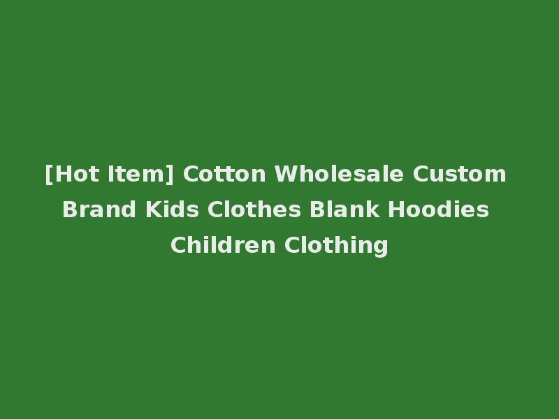 [Hot Item] Cotton Wholesale Custom Brand Kids Clothes Blank Hoodies Children Clothing