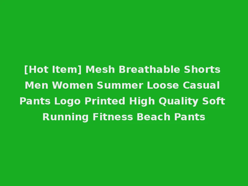 [Hot Item] Mesh Breathable Shorts Men Women Summer Loose Casual Pants Logo Printed High Quality Soft Running Fitness Beach Pants