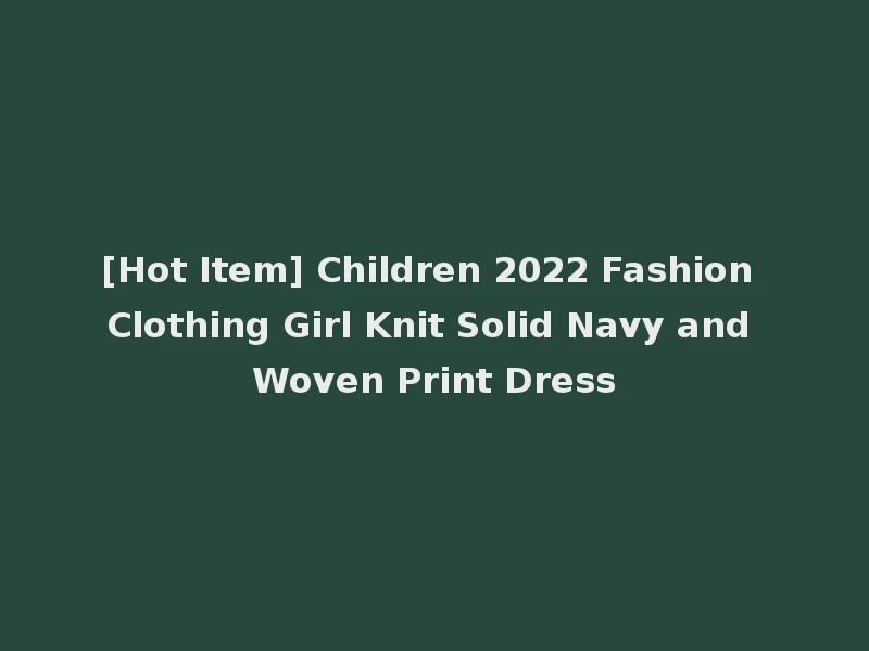 [Hot Item] Children 2022 Fashion Clothing Girl Knit Solid Navy and Woven Print Dress