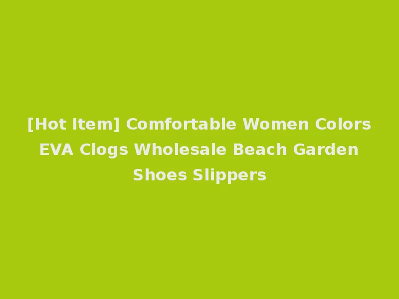 [Hot Item] Comfortable Women Colors EVA Clogs Wholesale Beach Garden Shoes Slippers