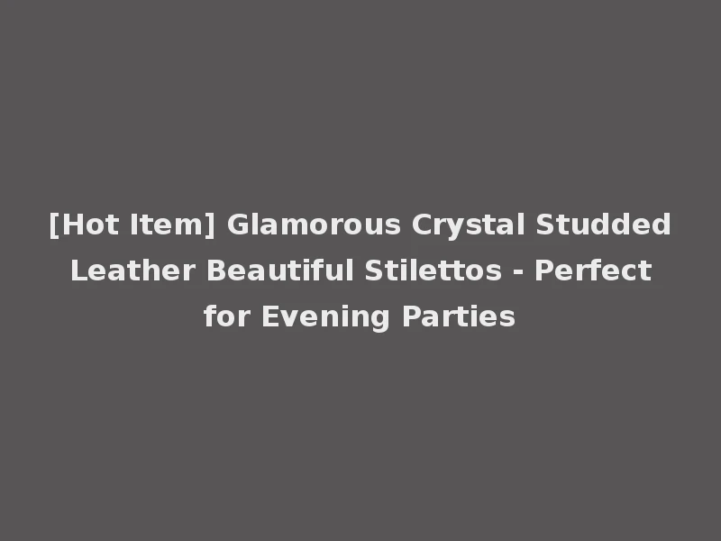 [Hot Item] Glamorous Crystal Studded Leather Beautiful Stilettos - Perfect for Evening Parties