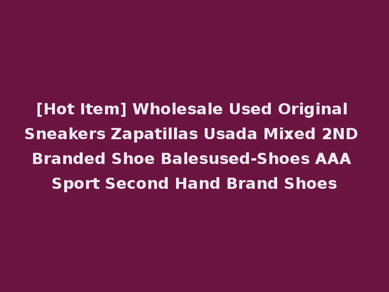[Hot Item] Wholesale Used Original Sneakers Zapatillas Usada Mixed 2ND Branded Shoe Balesused-Shoes AAA Sport Second Hand Brand Shoes