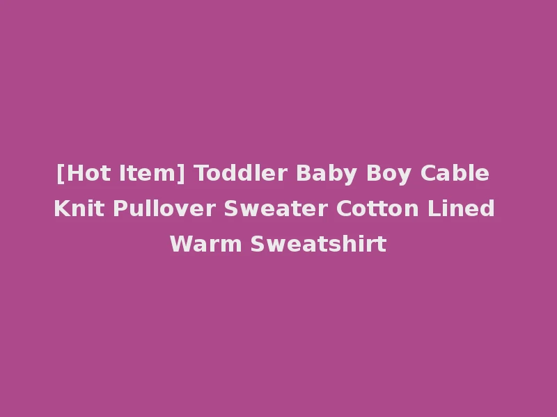 [Hot Item] Toddler Baby Boy Cable Knit Pullover Sweater Cotton Lined Warm Sweatshirt