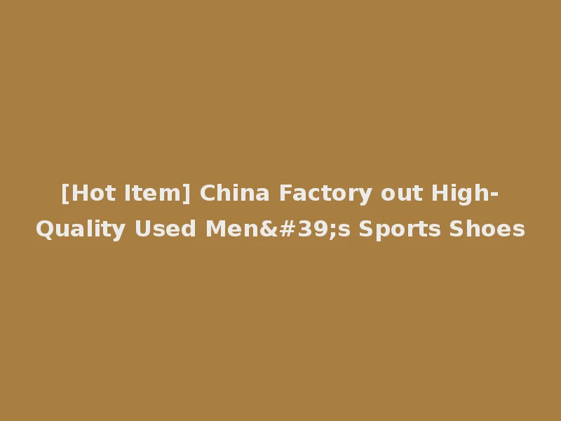 [Hot Item] China Factory out High-Quality Used Men's Sports Shoes