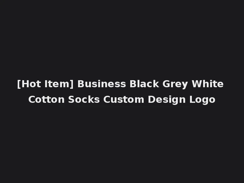 [Hot Item] Business Black Grey White Cotton Socks Custom Design Logo