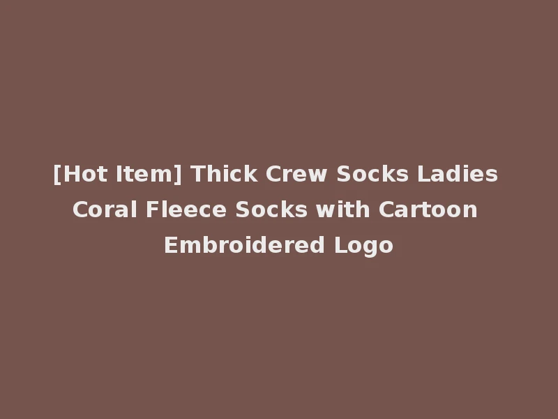 [Hot Item] Thick Crew Socks Ladies Coral Fleece Socks with Cartoon Embroidered Logo