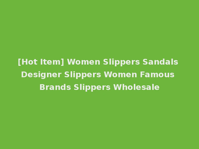 [Hot Item] Women Slippers Sandals Designer Slippers Women Famous Brands Slippers Wholesale