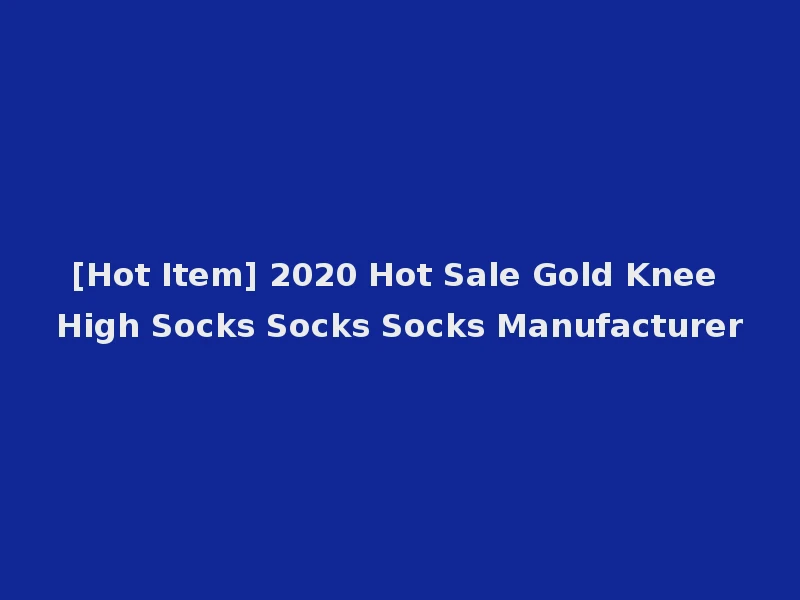 [Hot Item] 2020 Hot Sale Gold Knee High Socks Socks Socks Manufacturer