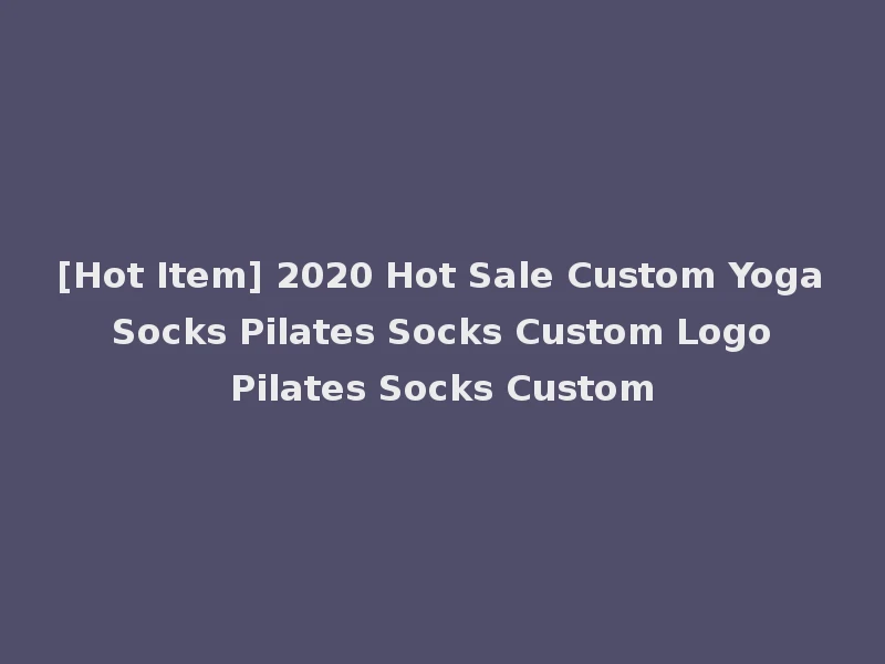 [Hot Item] 2020 Hot Sale Custom Yoga Socks Pilates Socks Custom Logo Pilates Socks Custom