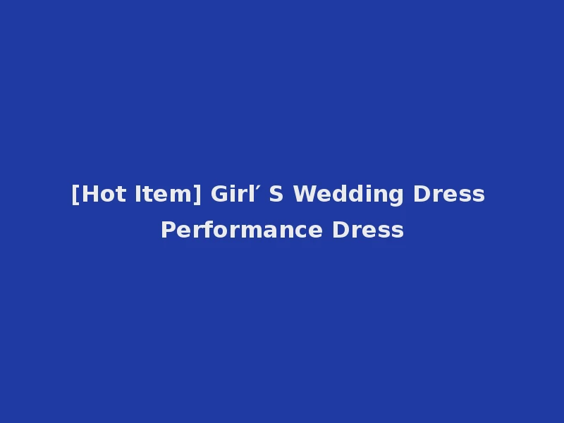 [Hot Item] Girl′ S Wedding Dress Performance Dress