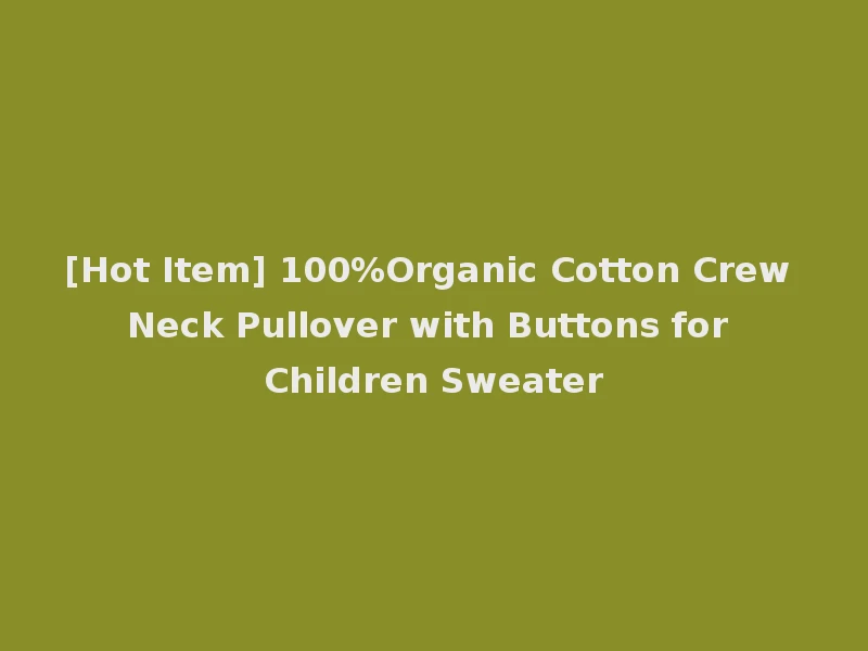 [Hot Item] 100%Organic Cotton Crew Neck Pullover with Buttons for Children Sweater