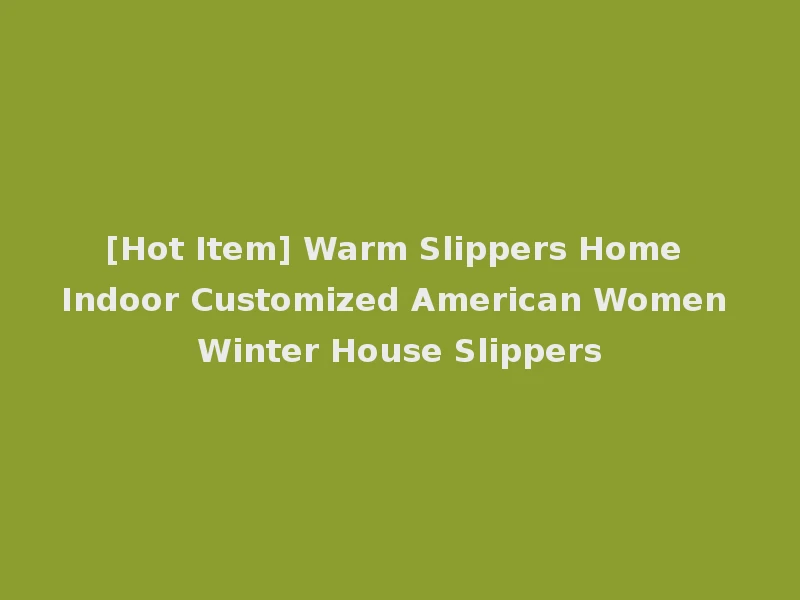 [Hot Item] Warm Slippers Home Indoor Customized American Women Winter House Slippers