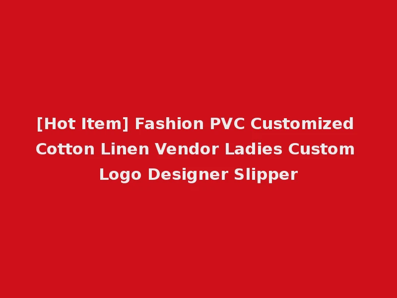 [Hot Item] Fashion PVC Customized Cotton Linen Vendor Ladies Custom Logo Designer Slipper