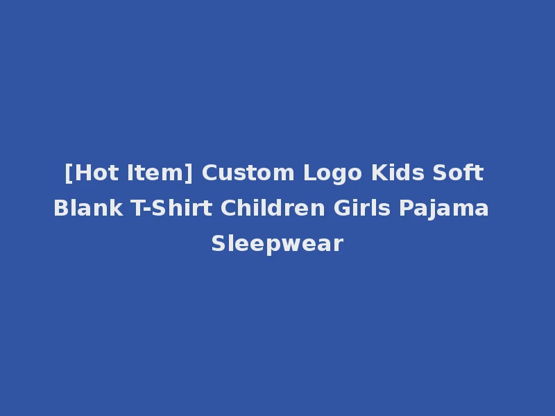 [Hot Item] Custom Logo Kids Soft Blank T-Shirt Children Girls Pajama Sleepwear