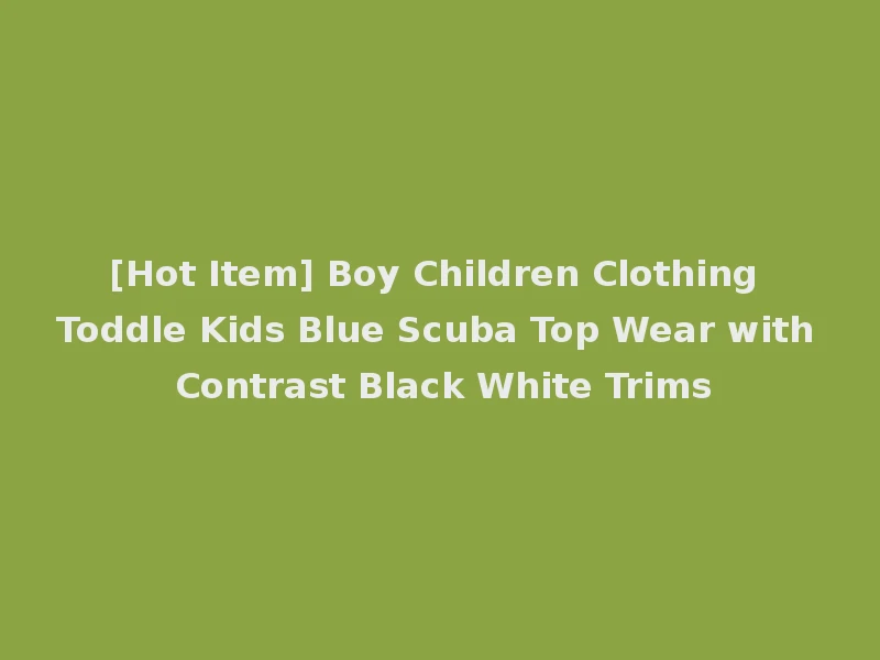 [Hot Item] Boy Children Clothing Toddle Kids Blue Scuba Top Wear with Contrast Black White Trims