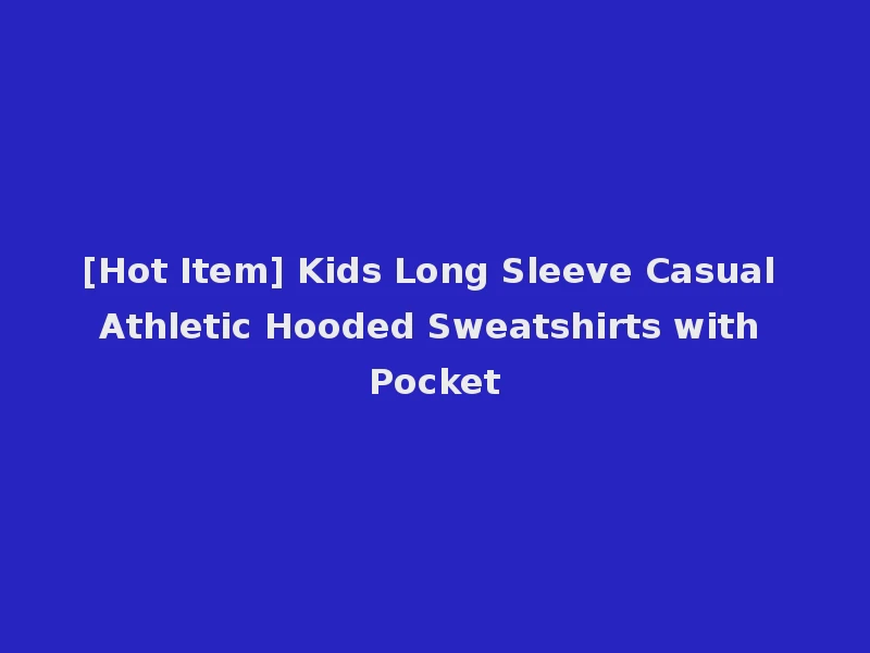 [Hot Item] Kids Long Sleeve Casual Athletic Hooded Sweatshirts with Pocket