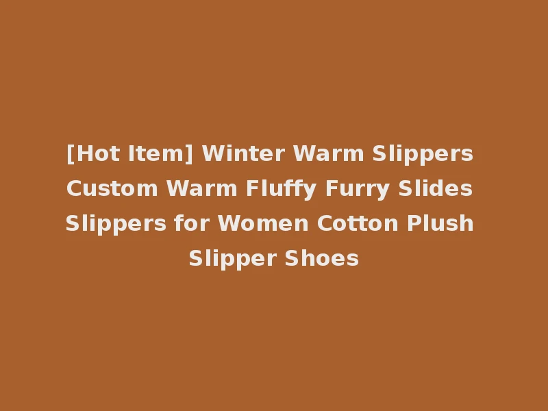 [Hot Item] Winter Warm Slippers Custom Warm Fluffy Furry Slides Slippers for Women Cotton Plush Slipper Shoes