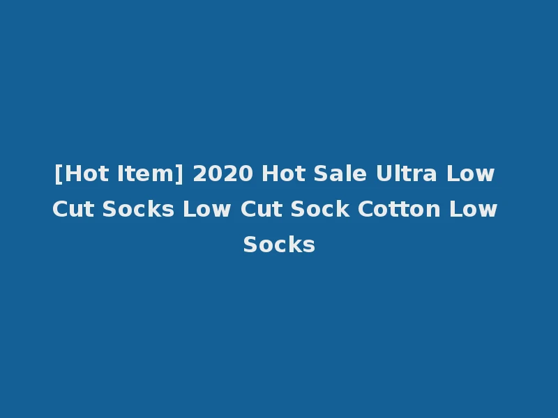 [Hot Item] 2020 Hot Sale Ultra Low Cut Socks Low Cut Sock Cotton Low Socks