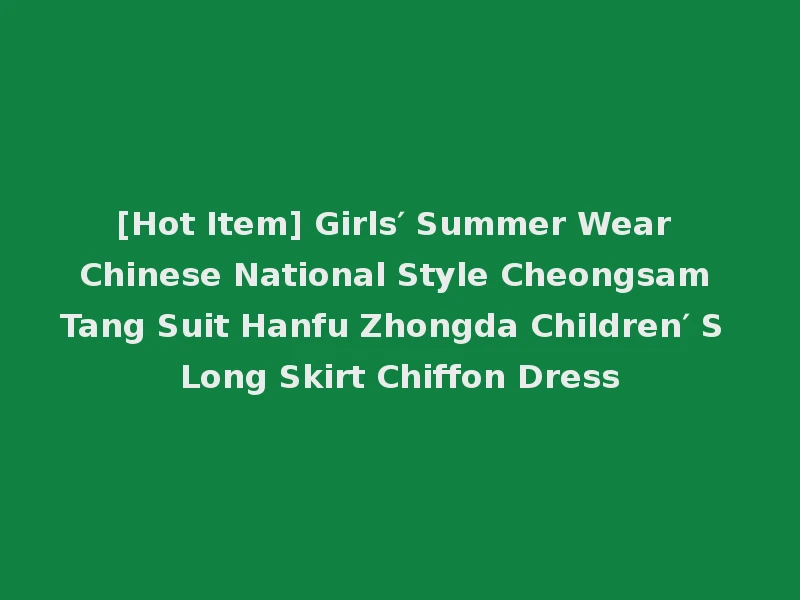 [Hot Item] Girls′ Summer Wear Chinese National Style Cheongsam Tang Suit Hanfu Zhongda Children′ S Long Skirt Chiffon Dress