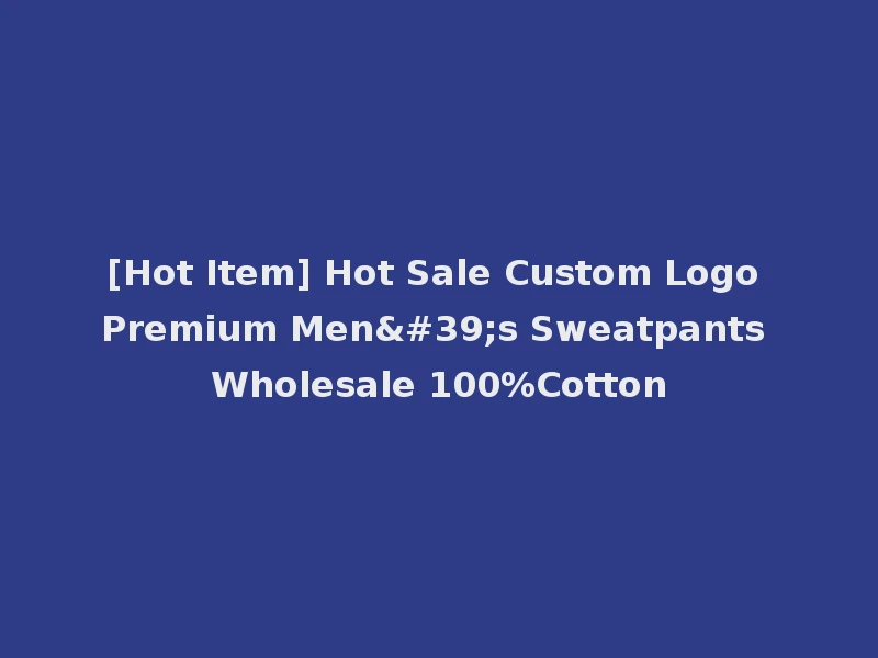 [Hot Item] Hot Sale Custom Logo Premium Men's Sweatpants Wholesale 100%Cotton