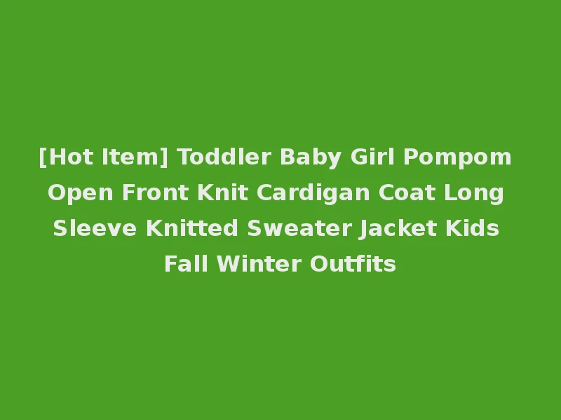 [Hot Item] Toddler Baby Girl Pompom Open Front Knit Cardigan Coat Long Sleeve Knitted Sweater Jacket Kids Fall Winter Outfits