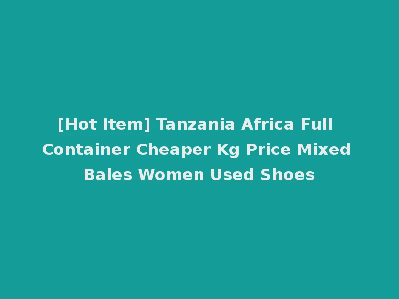 [Hot Item] Tanzania Africa Full Container Cheaper Kg Price Mixed Bales Women Used Shoes