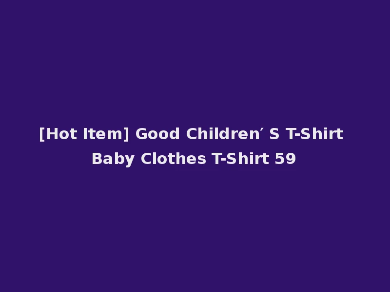 [Hot Item] Good Children′ S T-Shirt Baby Clothes T-Shirt 59
