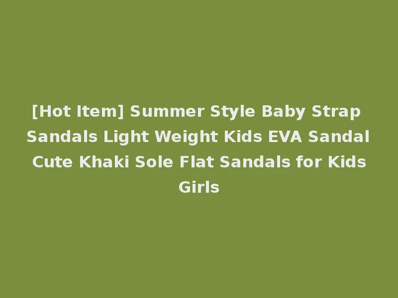[Hot Item] Summer Style Baby Strap Sandals Light Weight Kids EVA Sandal Cute Khaki Sole Flat Sandals for Kids Girls
