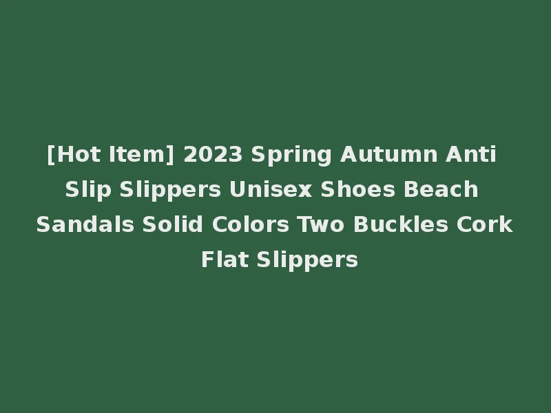 [Hot Item] 2023 Spring Autumn Anti Slip Slippers Unisex Shoes Beach Sandals Solid Colors Two Buckles Cork Flat Slippers