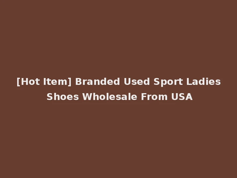 [Hot Item] Branded Used Sport Ladies Shoes Wholesale From USA