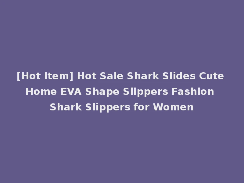 [Hot Item] Hot Sale Shark Slides Cute Home EVA Shape Slippers Fashion Shark Slippers for Women