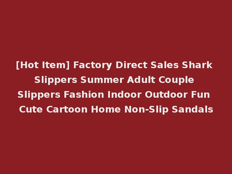 [Hot Item] Factory Direct Sales Shark Slippers Summer Adult Couple Slippers Fashion Indoor Outdoor Fun Cute Cartoon Home Non-Slip Sandals