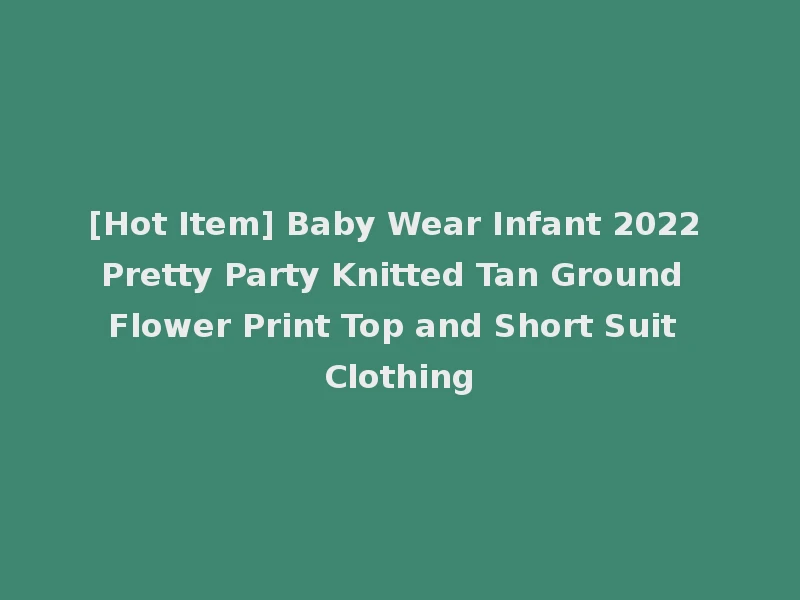 [Hot Item] Baby Wear Infant 2022 Pretty Party Knitted Tan Ground Flower Print Top and Short Suit Clothing