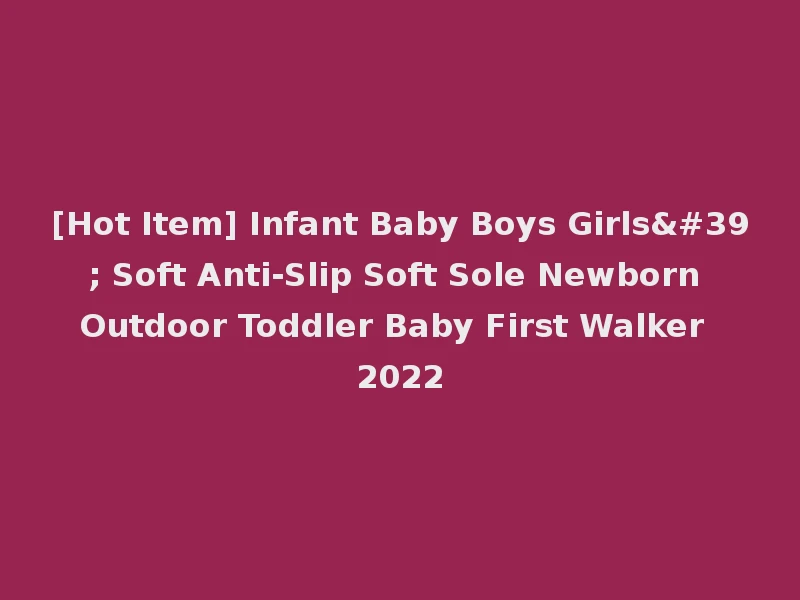 [Hot Item] Infant Baby Boys Girls' Soft Anti-Slip Soft Sole Newborn Outdoor Toddler Baby First Walker 2022