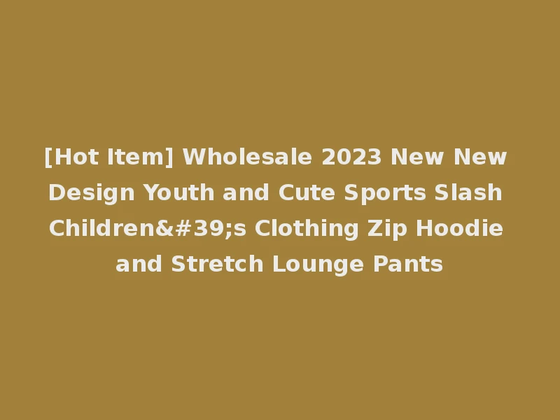 [Hot Item] Wholesale 2023 New New Design Youth and Cute Sports Slash Children's Clothing Zip Hoodie and Stretch Lounge Pants
