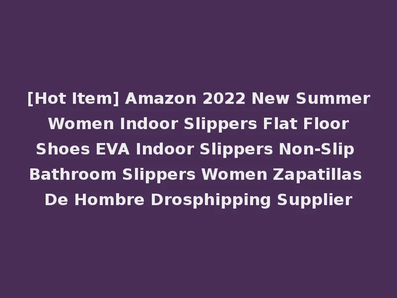 [Hot Item] Amazon 2022 New Summer Women Indoor Slippers Flat Floor Shoes EVA Indoor Slippers Non-Slip Bathroom Slippers Women Zapatillas De Hombre Drosphipping Supplier