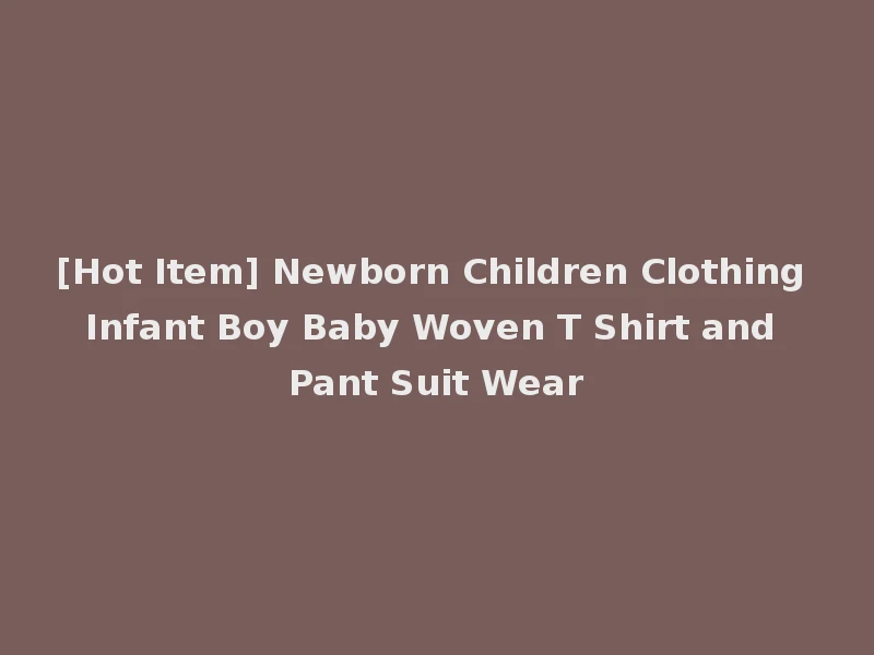 [Hot Item] Newborn Children Clothing Infant Boy Baby Woven T Shirt and Pant Suit Wear