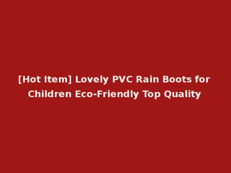 [Hot Item] Lovely PVC Rain Boots for Children Eco-Friendly Top Quality