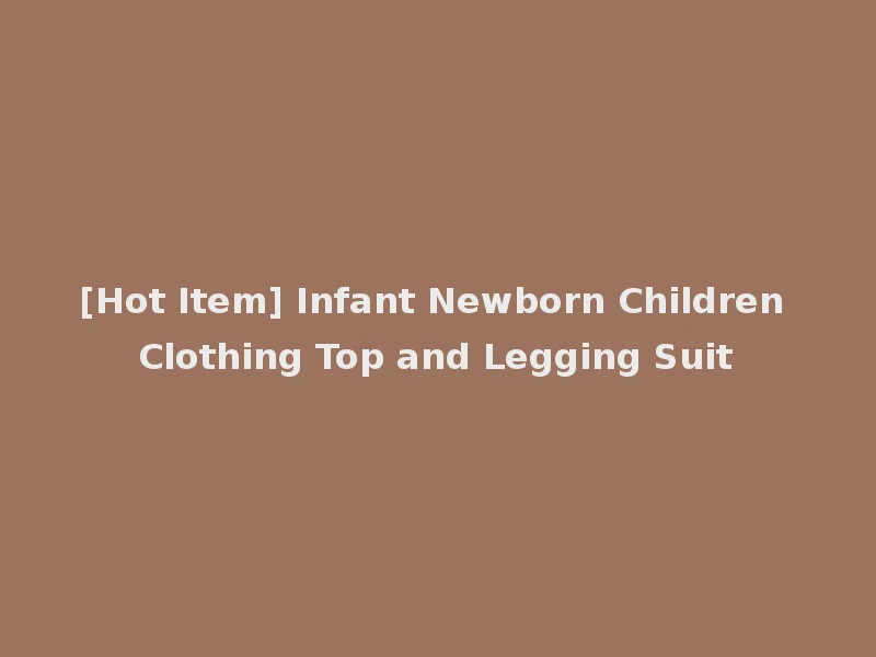 [Hot Item] Infant Newborn Children Clothing Top and Legging Suit