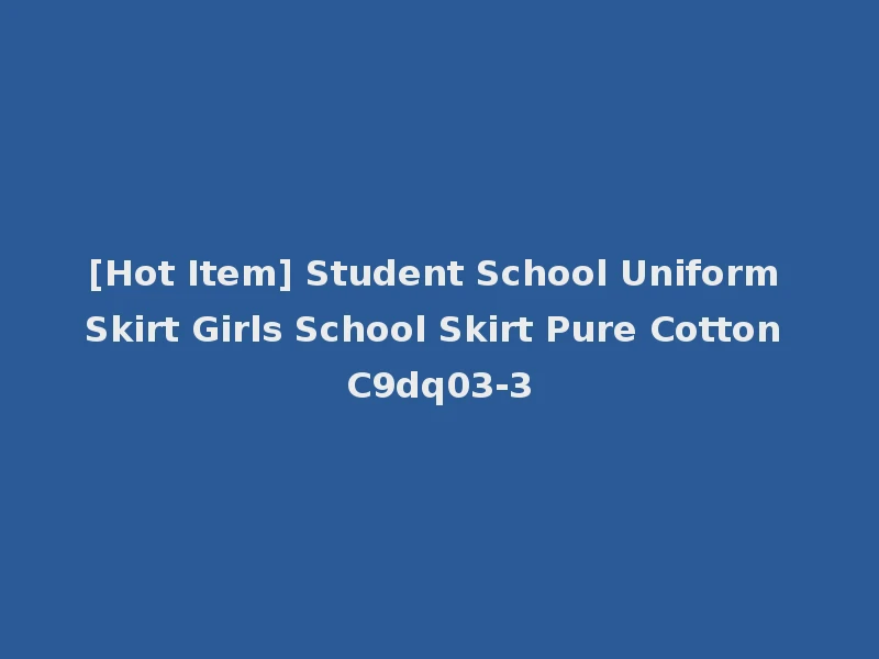 [Hot Item] Student School Uniform Skirt Girls School Skirt Pure Cotton C9dq03-3