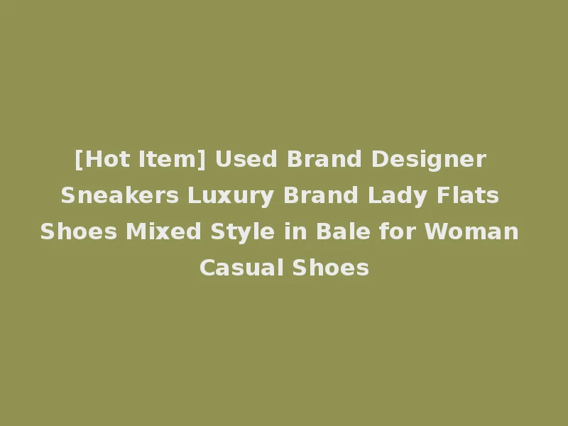 [Hot Item] Used Brand Designer Sneakers Luxury Brand Lady Flats Shoes Mixed Style in Bale for Woman Casual Shoes