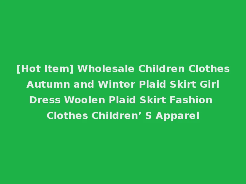 [Hot Item] Wholesale Children Clothes Autumn and Winter Plaid Skirt Girl Dress Woolen Plaid Skirt Fashion Clothes Children’ S Apparel