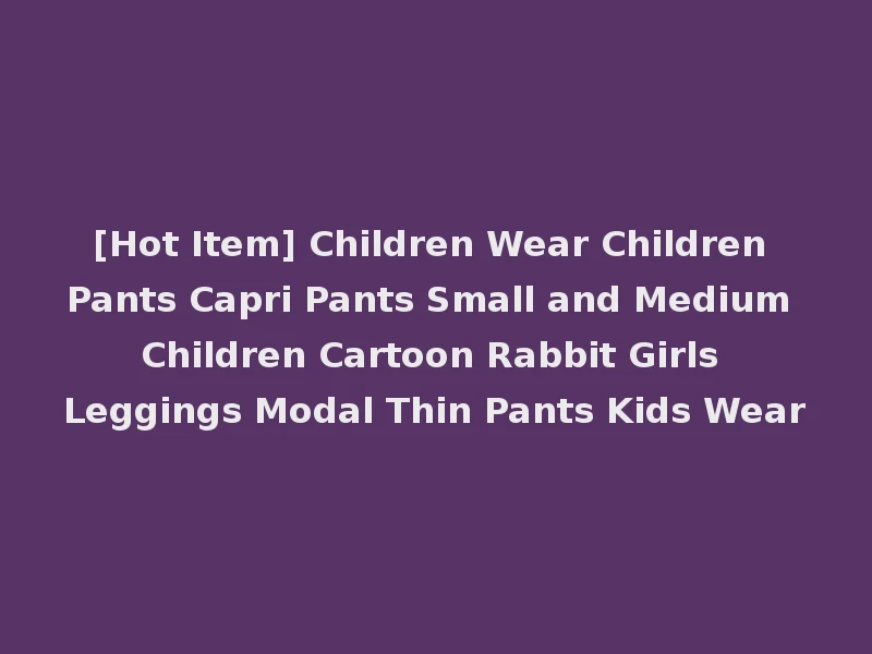 [Hot Item] Children Wear Children Pants Capri Pants Small and Medium Children Cartoon Rabbit Girls Leggings Modal Thin Pants Kids Wear