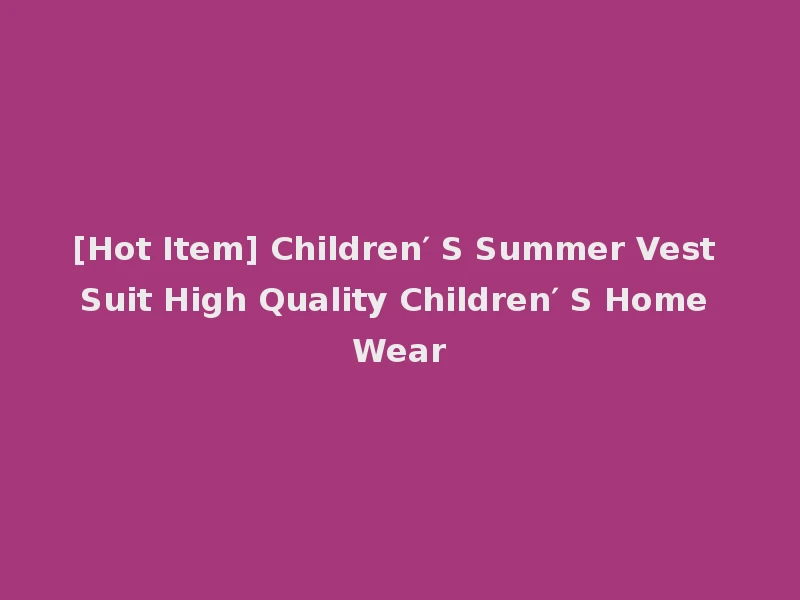 [Hot Item] Children′ S Summer Vest Suit High Quality Children′ S Home Wear