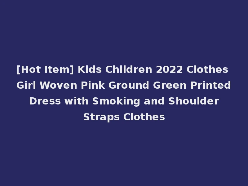 [Hot Item] Kids Children 2022 Clothes Girl Woven Pink Ground Green Printed Dress with Smoking and Shoulder Straps Clothes