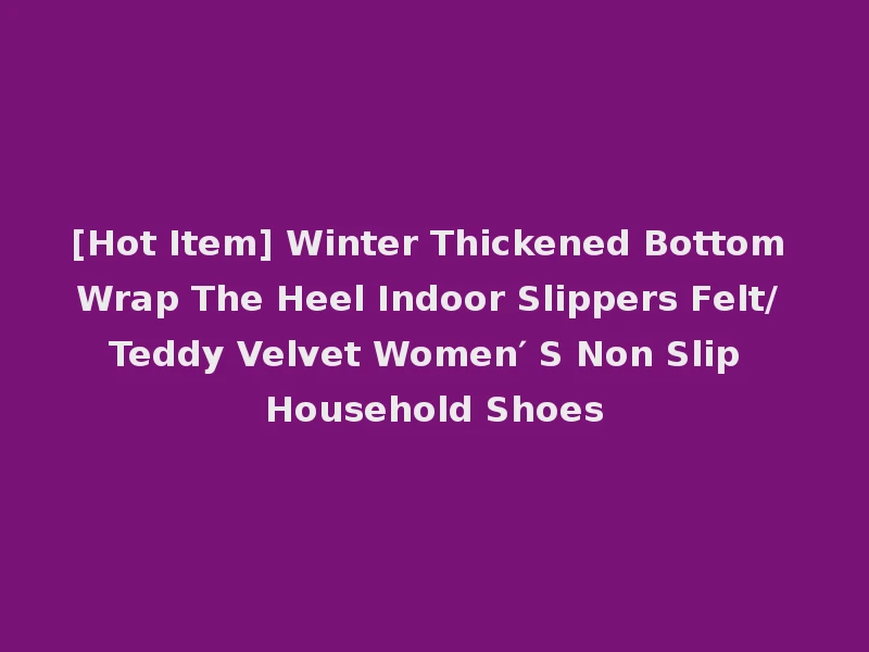 [Hot Item] Winter Thickened Bottom Wrap The Heel Indoor Slippers Felt/ Teddy Velvet Women′ S Non Slip Household Shoes